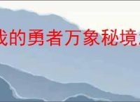 我的勇者万象秘境怎么玩,我的勇者万象秘境活动指南