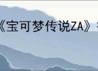 《宝可梦传说ZA》御三家及进化形态介绍