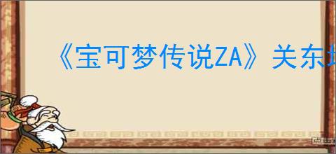 《宝可梦传说ZA》关东地区御三家获得位置