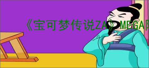 《宝可梦传说ZA》MEGA阿勃梭鲁获得方法
