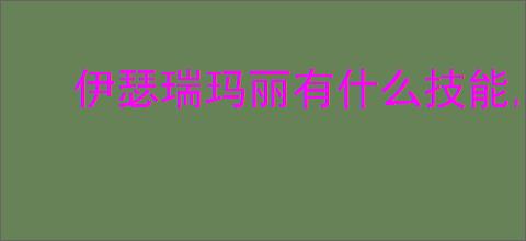 伊瑟瑞玛丽有什么技能,伊瑟瑞玛丽玩法机制分享
