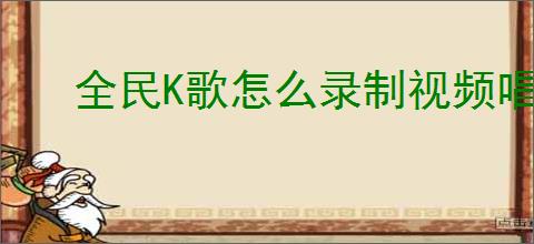 全民K歌怎么录制视频唱歌