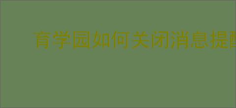育学园如何关闭消息提醒