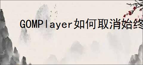 GOMPlayer如何取消始终保持顶端显示