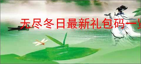 无尽冬日最新礼包码一览,无尽冬日2025最新福利码大全