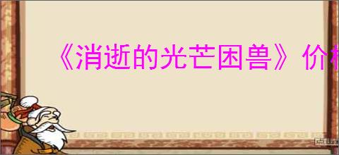 《消逝的光芒困兽》价格介绍