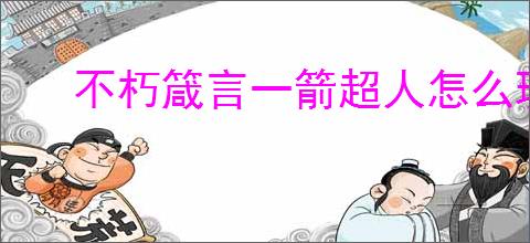 不朽箴言一箭超人怎么玩,不朽箴言一箭超人搭配推荐