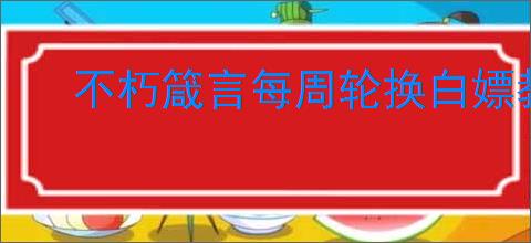 不朽箴言每周轮换白嫖教程,不朽箴言每周轮换活动怎么白嫖