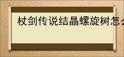 杖剑传说结晶螺旋树怎么过,杖剑传说结晶螺旋树阵容推荐