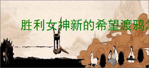 胜利女神新的希望渡鸦怎么获得,胜利女神新的希望渡鸦招募机制一览
