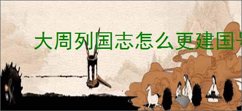 大周列国志怎么更建国号,大周列国志更建国号条件一览