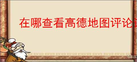 在哪查看高德地图评论记录