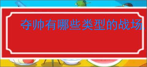 夺帅有哪些类型的战场,夺帅不同战场效果一览
