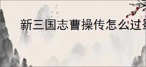 新三国志曹操传怎么过蜀之阵演10-1,新三国志曹操传蜀之阵演10-1阵容推荐