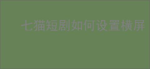 七猫短剧如何设置横屏