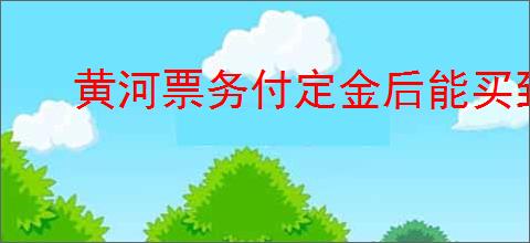 黄河票务付定金后能买到票吗