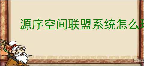 源序空间联盟系统怎么玩,源序空间联盟系统功能一览
