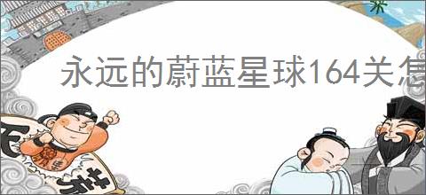 永远的蔚蓝星球164关怎么过,永远的蔚蓝星球164关阵容推荐