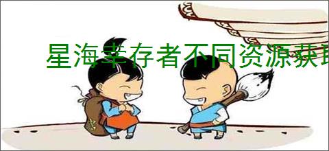 星海幸存者不同资源获取方法,星海幸存者全部资源获取途径汇总