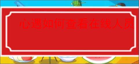 心遇如何查看在线人员