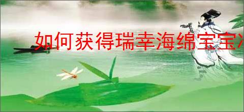 如何获得瑞幸海绵宝宝冷变杯