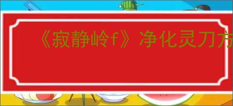 《寂静岭f》净化灵刀方法