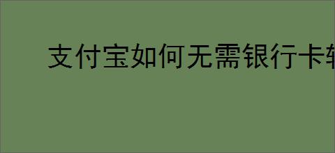 支付宝如何无需银行卡转微信