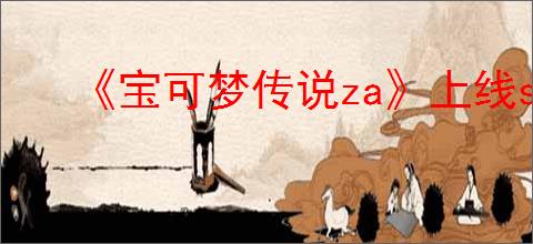 《宝可梦传说za》上线switch情况介绍