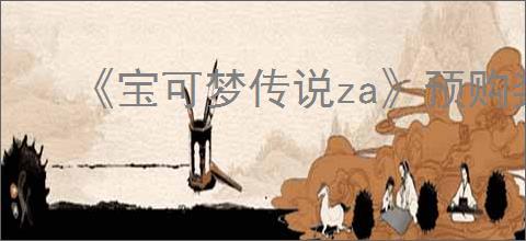 《宝可梦传说za》预购奖励介绍