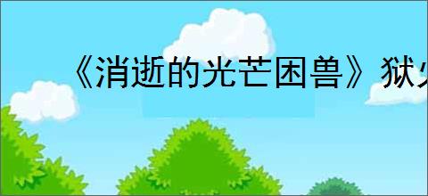 《消逝的光芒困兽》狱火之力位置介绍