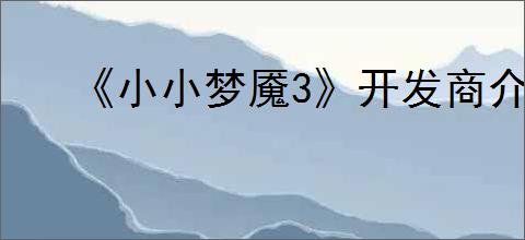 《小小梦魇3》开发商介绍