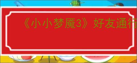 《小小梦魇3》好友通行证介绍