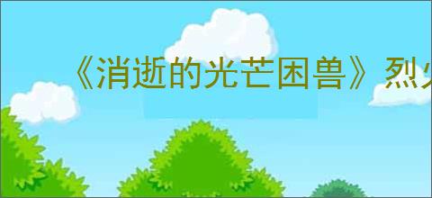《消逝的光芒困兽》烈火之力获得方式