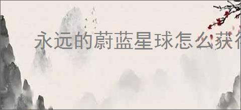 永远的蔚蓝星球怎么获得合作模式词条,永远的蔚蓝星球合作模式词条获取攻略
