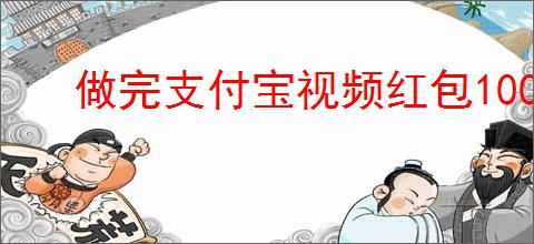 做完支付宝视频红包100元任务了吗