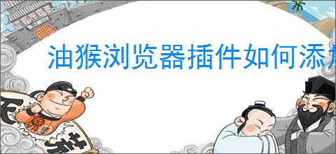 油猴浏览器插件如何添加脚本
