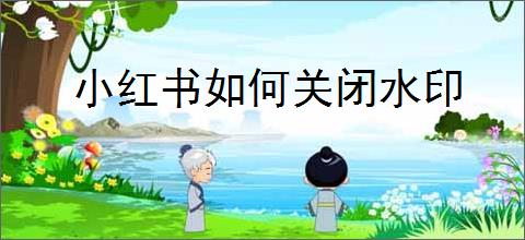 小红书如何关闭水印