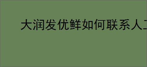 大润发优鲜如何联系人工客服