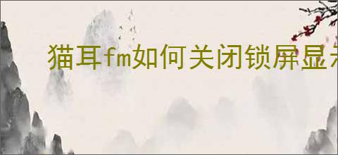 猫耳fm如何关闭锁屏显示