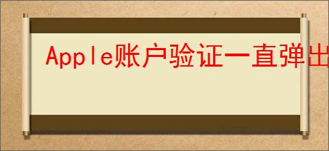 Apple账户验证一直弹出怎么办
