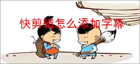 快剪辑怎么添加字幕