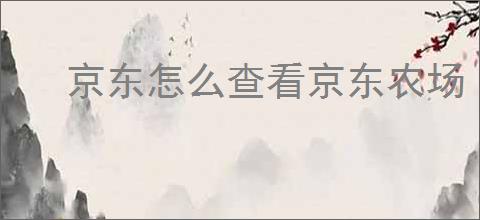 京东怎么查看京东农场
