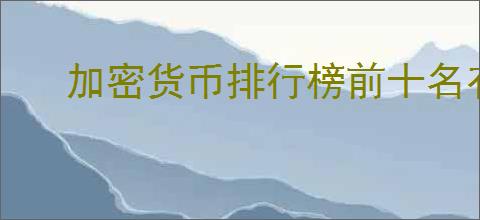 加密货币排行榜前十名有哪些