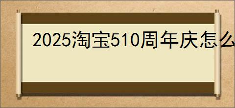 2025淘宝510周年庆怎么免单