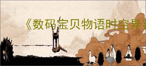 《数码宝贝物语时空异客》已知BUG获取方法