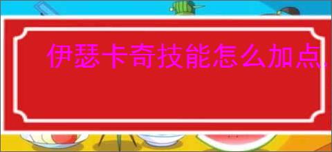 伊瑟卡奇技能怎么加点,伊瑟卡奇玩法搭配攻略