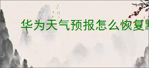华为天气预报怎么恢复默认设置