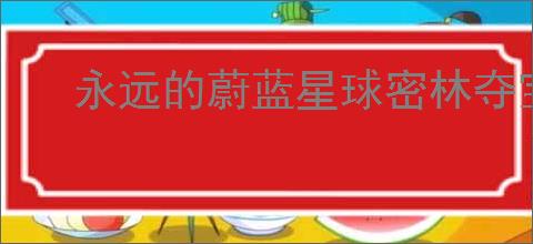 永远的蔚蓝星球密林夺宝玩法介绍,永远的蔚蓝星球密林夺宝活动攻略