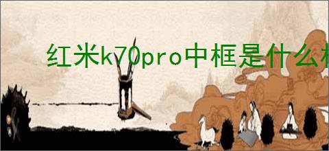 红米k70pro中框是什么材质