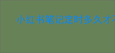 小红书笔记定时多久才不会影响流量